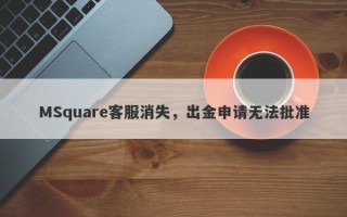 MSquare客服消失，出金申请无法批准