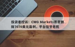 投资者控诉：CWG Markets恶意删除7070美元盈利，平台信誉危机