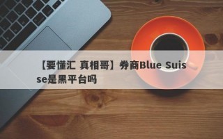 【要懂汇 真相哥】券商Blue Suisse是黑平台吗
