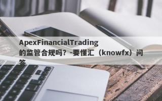 ApexFinancialTrading的监管合规吗？-要懂汇（knowfx）问答