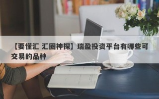 【要懂汇 汇圈神探】瑞盈投资平台有哪些可交易的品种
