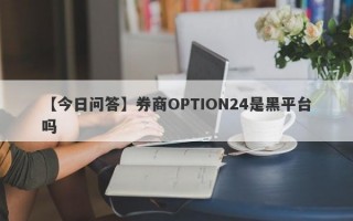 【今日问答】券商OPTION24是黑平台吗
