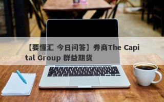 【要懂汇 今日问答】券商The Capital Group 群益期货
