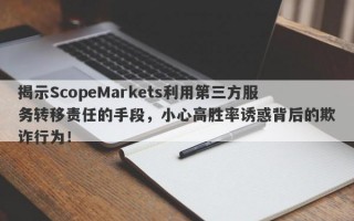 揭示ScopeMarkets利用第三方服务转移责任的手段，小心高胜率诱惑背后的欺诈行为！