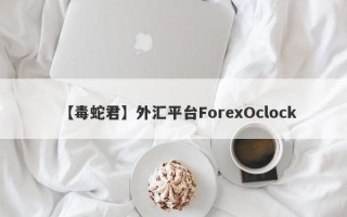 【毒蛇君】外汇平台ForexOclock
