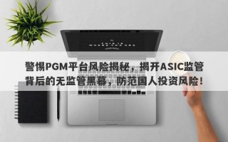 警惕PGM平台风险揭秘，揭开ASIC监管背后的无监管黑幕，防范国人投资风险！