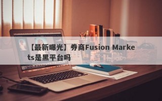 【最新曝光】券商Fusion Markets是黑平台吗
