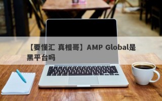 【要懂汇 真相哥】AMP Global是黑平台吗
