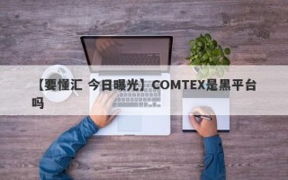 【要懂汇 今日曝光】COMTEX是黑平台吗
