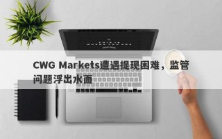 CWG Markets遭遇提现困难，监管问题浮出水面