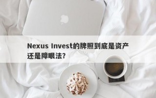 Nexus Invest的牌照到底是资产还是障眼法？