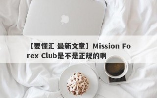 【要懂汇 最新文章】Mission Forex Club是不是正规的啊
