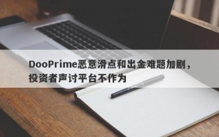 DooPrime恶意滑点和出金难题加剧，投资者声讨平台不作为