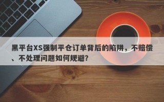 黑平台XS强制平仓订单背后的陷阱，不赔偿、不处理问题如何规避？