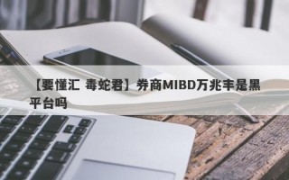 【要懂汇 毒蛇君】券商MIBD万兆丰是黑平台吗
