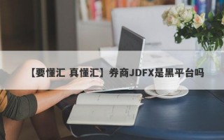 【要懂汇 真懂汇】券商JDFX是黑平台吗
