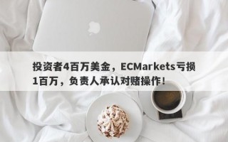 投资者4百万美金，ECMarkets亏损1百万，负责人承认对赌操作！