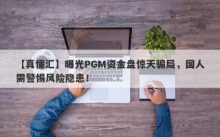 【真懂汇】曝光PGM资金盘惊天骗局，国人需警惕风险隐患！