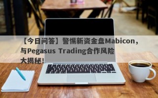 【今日问答】警惕新资金盘Mabicon，与Pegasus Trading合作风险大揭秘！