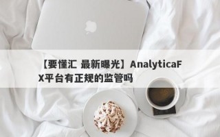 【要懂汇 最新曝光】AnalyticaFX平台有正规的监管吗
