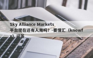 Sky Alliance Markets平台现在还有人用吗？-要懂汇（knowfx）问答