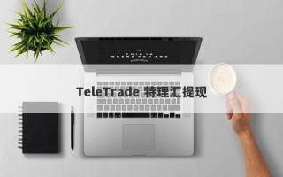 TeleTrade 特理汇提现