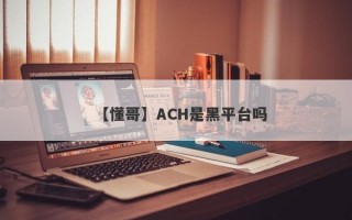 【懂哥】ACH是黑平台吗
