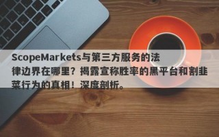 ScopeMarkets与第三方服务的法律边界在哪里？揭露宣称胜率的黑平台和割韭菜行为的真相！深度剖析。