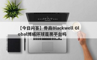 【今日问答】券商Blackwell Global博威环球是黑平台吗
