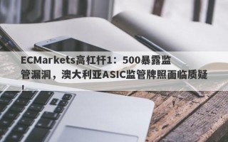 ECMarkets高杠杆1：500暴露监管漏洞，澳大利亚ASIC监管牌照面临质疑！