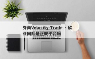 券商Velocity Trade · 欣亚国际是正规平台吗