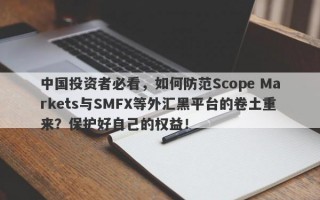 中国投资者必看，如何防范Scope Markets与SMFX等外汇黑平台的卷土重来？保护好自己的权益！