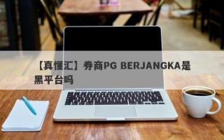 【真懂汇】券商PG BERJANGKA是黑平台吗
