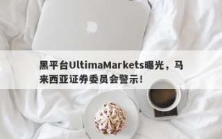 黑平台UltimaMarkets曝光，马来西亚证券委员会警示！