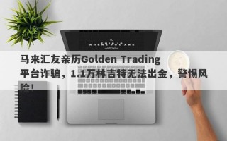 马来汇友亲历Golden Trading平台诈骗，1.1万林吉特无法出金，警惕风险！