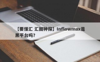 【要懂汇 汇圈神探】Inflowmax是黑平台吗？
