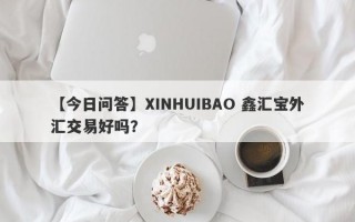 【今日问答】XINHUIBAO 鑫汇宝外汇交易好吗？
