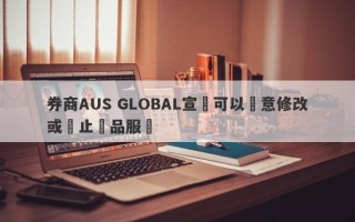 券商AUS GLOBAL宣稱可以隨意修改或終止產品服務