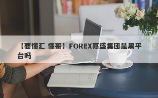 【要懂汇 懂哥】FOREX嘉盛集团是黑平台吗
