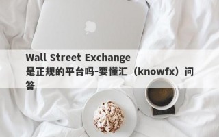 Wall Street Exchange是正规的平台吗-要懂汇（knowfx）问答