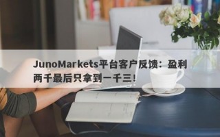 JunoMarkets平台客户反馈：盈利两千最后只拿到一千三！