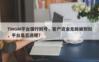 TMGM平台强行封号，客户资金无故被划扣，平台是否违规？