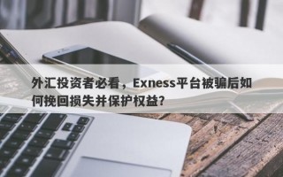 外汇投资者必看，Exness平台被骗后如何挽回损失并保护权益？