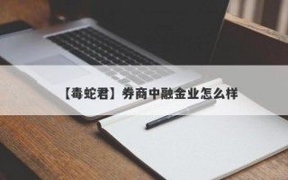 【毒蛇君】券商中融金业怎么样
