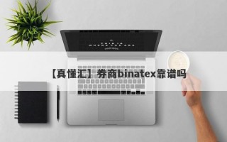 【真懂汇】券商binatex靠谱吗
