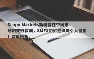 Scope Markets斯科普在中国市场的失败教训，SMFX的劣迹斑斑引人警惕！深度剖析。