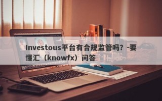 Investous平台有合规监管吗？-要懂汇（knowfx）问答