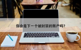 你会是下一个被封禁的账户吗？