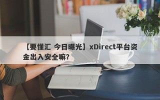 【要懂汇 今日曝光】xDirect平台资金出入安全嘛？
