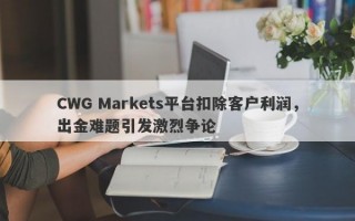 CWG Markets平台扣除客户利润，出金难题引发激烈争论